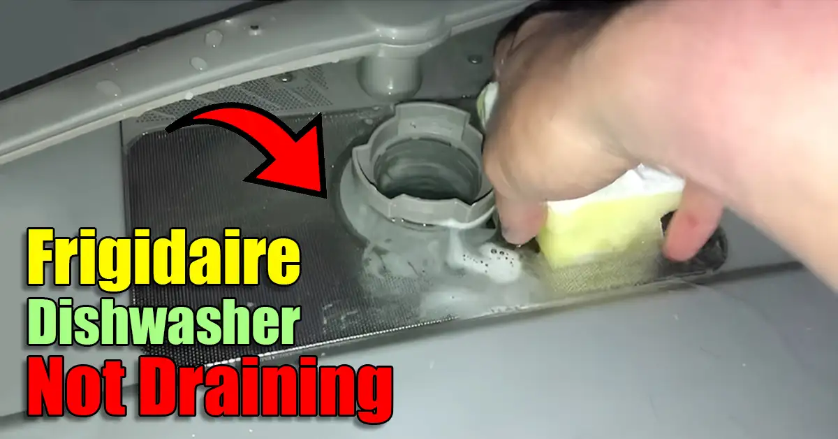 Frigidaire Dishwasher Not Draining? What You Need to Know