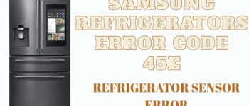 Samsung Refrigerators Error Code 45E: Refrigerator Sensor Error