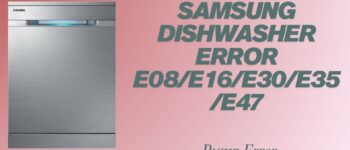 Samsung Dishwasher Error E08/E16/E30/E35/E47- Pump Error