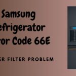 Samsung Refrigerator Error Code 66E – Water Filter Problem