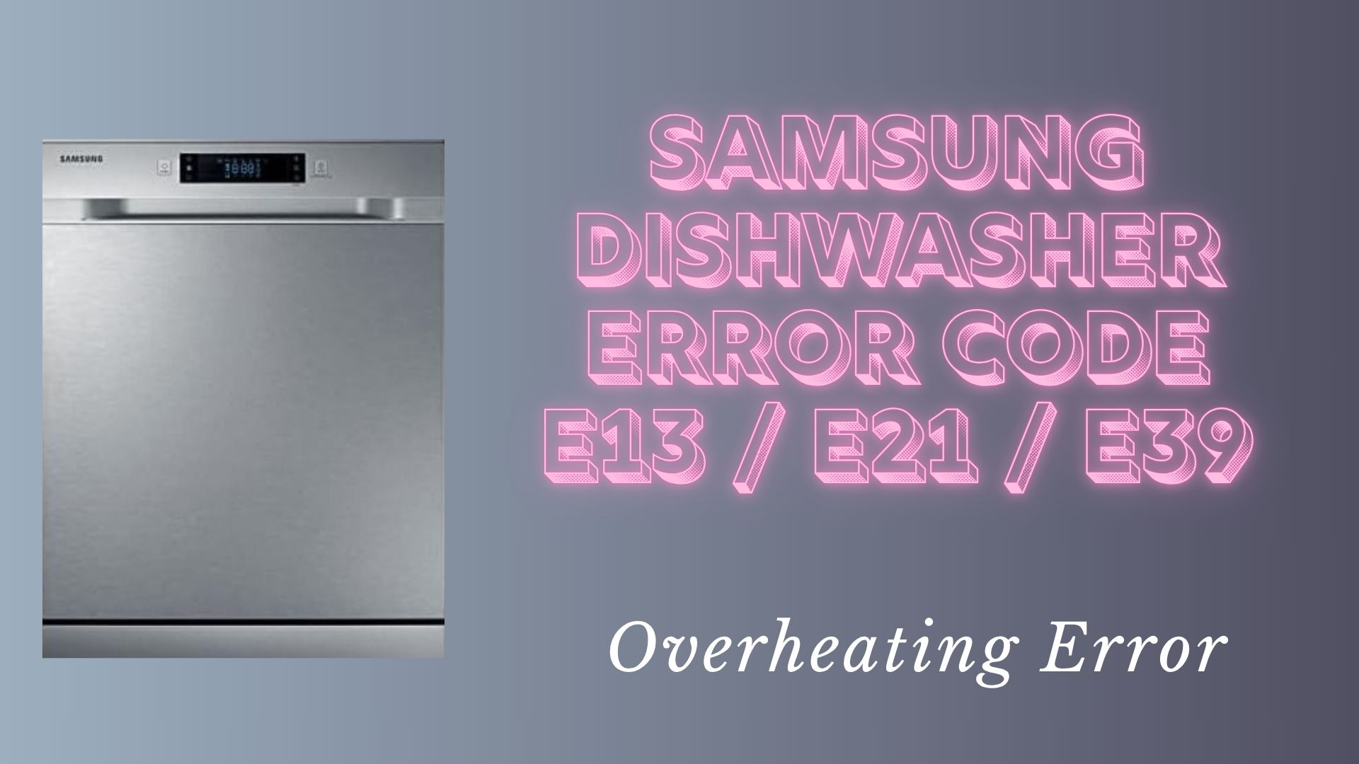Samsung Dishwasher Error Code E13 / E21 / E39 – Overheating